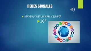 REDES SOCIALES
 MAYERLY ESTUPIÑAN VELNDIA
10ª
 