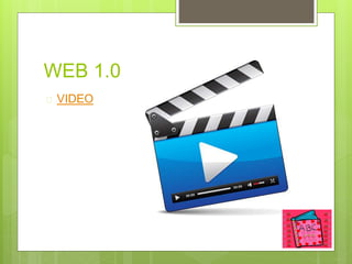 WEB 1.0 WEB 2.0 
 VIDEO 
