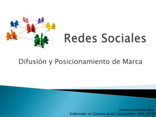    Redes Sociales Difusión y Posicionamiento de Marca Silvana Escandón Jara. Diplomado en Comunicación Corporativa/ UTPL 2010 