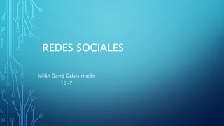 REDES SOCIALES
Julián David Galvis rincón
10-7
 