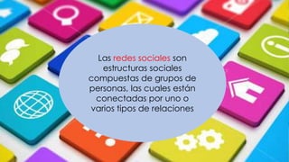 Las redes sociales son
estructuras sociales
compuestas de grupos de
personas, las cuales están
conectadas por uno o
varios tipos de relaciones
 