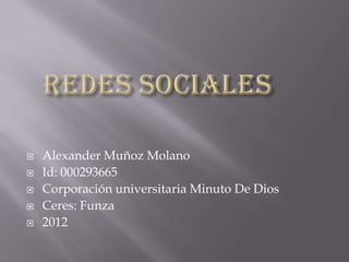    Alexander Muñoz Molano
   Id: 000293665
   Corporación universitaria Minuto De Dios
   Ceres: Funza
   2012
 