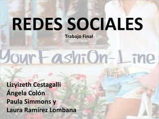 REDES SOCIALES  Trabajo Final




Lizyizeth Cestagalli
Ángela Colón
Paula Simmons y
Laura Ramírez Lombana
 