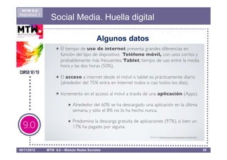 MTW 9.0
Asignatura 1
                 Social Media. Huella digital

                                           Algunos datos




08/11/2012     MTW 9.0 – Módulo Redes Sociales             39
 
