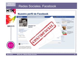 MTW 9.0
Asignatura 1
                 Redes Sociales. Facebook

                Nuestro perfil de Facebook




08/11/2012     MTW 9.0 – Módulo Redes Sociales   57
 