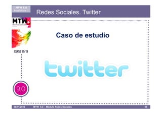 MTW 9.0
Asignatura 1
                 Redes Sociales. Twitter


                                 Caso de estudio




08/11/2012     MTW 9.0 – Módulo Redes Sociales     65
 