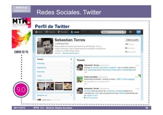 MTW 9.0
Asignatura 1
                 Redes Sociales. Twitter

                Perfil de Twitter




08/11/2012     MTW 9.0 – Módulo Redes Sociales   69
 