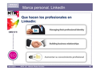 MTW 9.0
Asignatura 1
                 Marca personal. LinkedIn

                Que hacen los profesionales en
                LinkedIn:




08/11/2012     MTW 9.0 – Módulo Redes Sociales   90
 