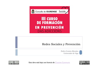 Redes Sociales y Prevención

                                        Pedro Cuesta Morales
                                           Universide de Vigo




Esta obra está bajo una licencia de Creative Commons
 