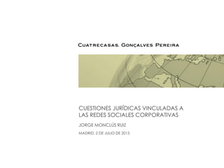 CUESTIONES JURÍDICAS VINCULADAS A
LAS REDES SOCIALES CORPORATIVAS
JORGE MONCLÚS RUIZ
MADRID, 2 DE JULIO DE 2015
 