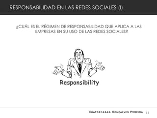 3
RESPONSABILIDAD EN LAS REDES SOCIALES (I)
¿CUÁL ES EL RÉGIMEN DE RESPONSABILIDAD QUE APLICA A LAS
EMPRESAS EN SU USO DE...