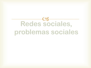 
  Redes sociales,
problemas sociales
 