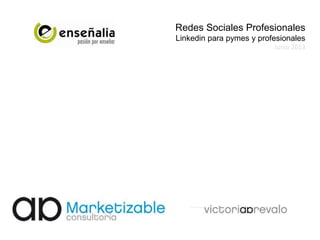 Redes Sociales Profesionales
Linkedin para pymes y profesionales
Junio 2013
 