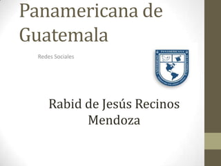 Panamericana de
Guatemala
 Redes Sociales




     Rabid de Jesús Recinos
           Mendoza
 