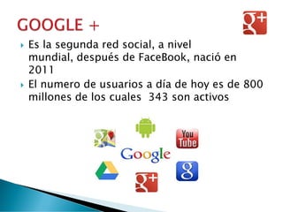  Es la segunda red social, a nivel
mundial, después de FaceBook, nació en
2011
 El numero de usuarios a día de hoy es de 800
millones de los cuales 343 son activos
 
