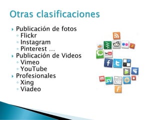  Publicación de fotos
◦ Flickr
◦ Instagram
◦ Pinterest …
 Publicación de Videos
◦ Vimeo
◦ YouTube
 Profesionales
◦ Xing
◦ Viadeo
 