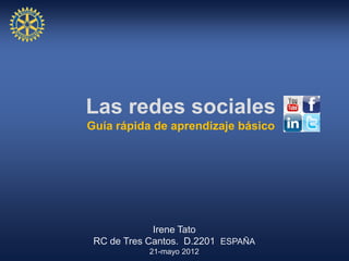 Las redes sociales
Guía rápida de aprendizaje básico




             Irene Tato
 RC de Tres Cantos. D.2201 ESPAÑA
            21-mayo 2012
 