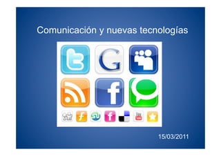 Comunicación y nuevas tecnologías




                          15/03/2011
 