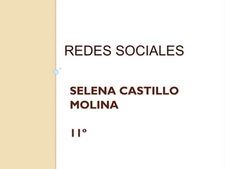 SELENA CASTILLO
MOLINA
11º
REDES SOCIALES
 