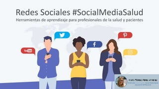Redes Sociales #SocialMediaSalud
Herramientas de aprendizaje para profesionales de la salud y pacientes
 