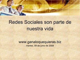 Redes Sociales son parte de nuestra vida www.ganaloquequieras.biz martes, 09 de junio de 2009 