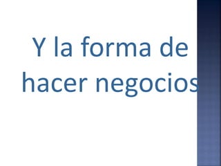 Y la forma de
hacer negocios
 