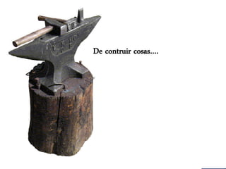 De contruir cosas….
 