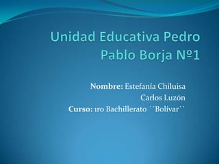 Nombre: Estefanía Chiluisa
                     Carlos Luzón
Curso: 1ro Bachillerato ´´Bolívar``
 
