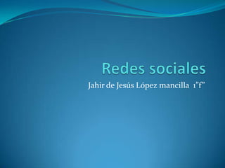 Jahir de Jesús López mancilla 1”f”
 