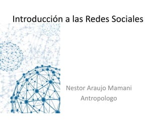 Introducción a las Redes Sociales




             Nestor Araujo Mamani
                 Antropologo
 
