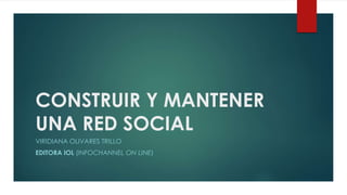 CONSTRUIR Y MANTENER
UNA RED SOCIAL
VIRIDIANA OLIVARES TRILLO
EDITORA IOL (INFOCHANNEL ON LINE)
 