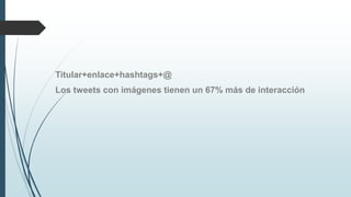 Titular+enlace+hashtags+@
Los tweets con imágenes tienen un 67% más de interacción
 