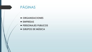 PÁGINAS
 ORGANIZACIONES
 EMPRESAS
 PERSONAJES PUBLICOS
 GRUPOS DE MÚSICA
 