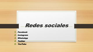 Redes sociales
1. Facebook
2. Instagram
3. WhatsApp
4. Twitter
5. YouTube
 