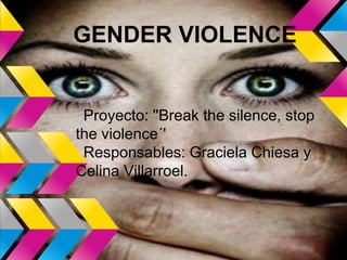 GENDER VIOLENCE


 Proyecto: ''Break the silence, stop
the violence´'
 Responsables: Graciela Chiesa y
Celina Villarroel.
 