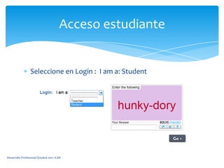 Seleccione en Login :  I am a: StudentAcceso estudianteDesarrollo Profesional Octubre 2011 JLDR