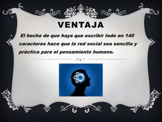 VENTAJA
•   El hecho de que haya que escribir todo en 140
    caracteres hace que la red social sea sencilla y
    práctica para el pensamiento humano.
 