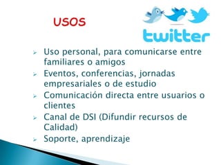   Uso personal, para comunicarse entre
    familiares o amigos
   Eventos, conferencias, jornadas
    empresariales o de estudio
   Comunicación directa entre usuarios o
    clientes
   Canal de DSI (Difundir recursos de
    Calidad)
   Soporte, aprendizaje
 