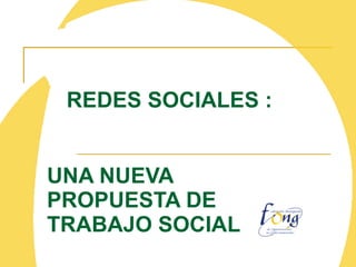 REDES SOCIALES : UNA NUEVA PROPUESTA DE TRABAJO SOCIAL 