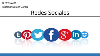 Redes Sociales
ELECTIVA IV
Profesor: Jesler García
 
