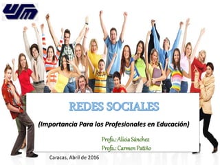 (Importancia Para los Profesionales en Educación)
Profa.: AliciaSánchez
Profa.: Carmen Patiño
Caracas, Abril de 2016
 