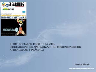 REDES SOCIALES, USOS DE LA WEB
ESTRATEGIAS DE APRENDIZAJE EN COMUNIDADES DE
APRENDIZAJE Y PRÁCTICA
Bernice Alemán
 