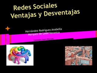 Redes Sociales
Ventajas y Desventajas
Hernández Rodríguez Anabella
Marquez de León Veronica
Camacho Iberri Marcela
 