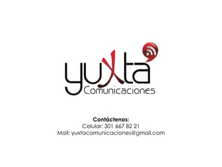 Contáctenos:
          Celular: 301 667 82 21
Mail: yuxtacomunicaciones@gmail.com
 