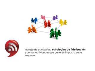 Manejo de campañas, estrategias de fidelización
y demás actividades que generen impacto en su
empresa.
 