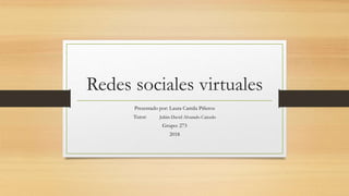 Redes sociales virtuales
Presentado por: Laura Camila Piñeros
Tutor: Julián David Alvarado Caicedo
Grupo: 273
2018
 