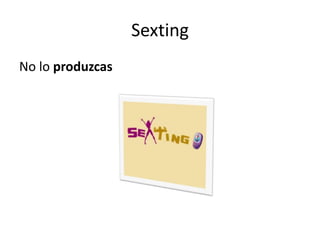 Sexting
No lo produzcas
 