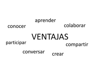 aprender
conocer                     colaborar

             VENTAJAS
participar                  compartir
        conversar   crear
 