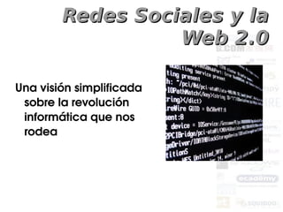 Redes Sociales y la
                  Web 2.0

Una visión simplificada 
 sobre la revolución 
 informática que nos 
 rodea
 