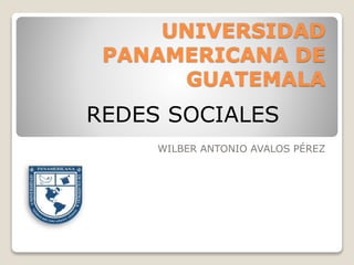 UNIVERSIDAD
PANAMERICANA DE
GUATEMALA
WILBER ANTONIO AVALOS PÉREZ
REDES SOCIALES
 
